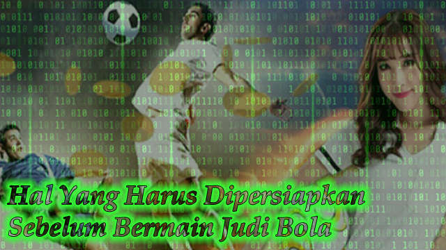 Hal Yang Harus Dipersiapkan Sebelum Bermain Judi Bola