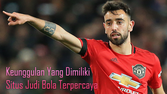 Keunggulan Yang Dimiliki Situs Judi Bola Terpercaya